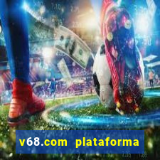 v68.com plataforma de jogos